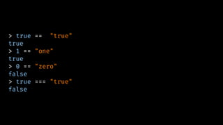 > true == "true"
true
> 1 == "one"
true
> 0 == "zero"
false
> true === "true"
false
 
