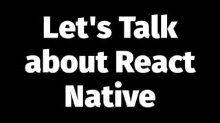 Let's Talk
about React
Native
 