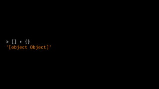 > [] + {}
'[object Object]'
 