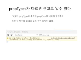 propTypes가 다르면 경고로 알수 있다.
필요한 propType과 주입된 propType을 비교해 알려준다.
디버깅 횟수를 줄이고 오류 원인 파악이 쉽다.
 