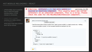 HOT MODULE RELOADING + REACT
- unfortunately due to possible
bug in react-hot-loader
transformation of ES6
classes is necessary
- react-hot-loader
currency is in beta version:
3.0.0-beta.7
what gives hope that problem
soon will be solved
 