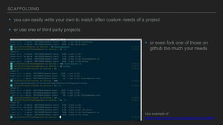 SCAFFOLDING
▸ you can easily write your own to match often custom needs of a project
▸ or use one of third party projects
Use example of
https://www.npmjs.com/package/react-scaffold
▸ or even fork one of those on
github too much your needs
 