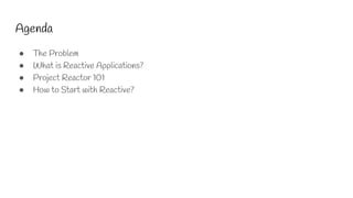 Agenda
● The Problem
● What is Reactive Applications?
● Project Reactor 101
● How to Start with Reactive?
 