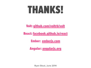 THANKS!
Ryan Stout, June 2014
Volt: github.com/voltrb/volt
React: facebook.github.io/react
Ember: emberjs.com
Angular: angularjs.org
!
 