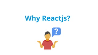 Why Reactjs?
 