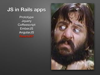 JS in Rails apps
Prototype
Jquery
Coffeescript
EmberJS
AngularJS
ReactJS?
 