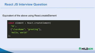 React JS Interview Question
Equivalent of the above using React.createElement
 