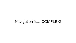 Navigation is… COMPLEX!
 