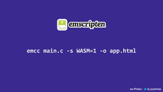 Jay Phelps | @_jayphelps
emcc main.c -s WASM=1 -o app.html
 