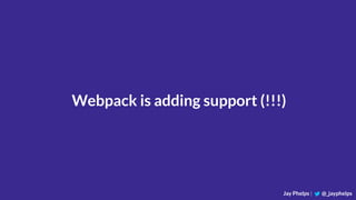 Jay Phelps | @_jayphelps
Webpack is adding support (!!!)
 
