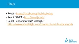 • React - https://facebook.github.io/react/
• ReactJS.NET - http://reactjs.net/
• React Fundamentals Pluralsight -
https://www.pluralsight.com/courses/react-fundamentals
 