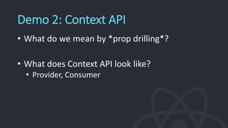 Demo 2: Context API
• What do we mean by *prop drilling*?
• What does Context API look like?
• Provider, Consumer
 