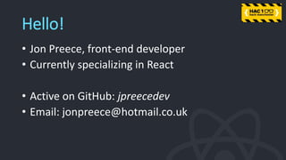 Hello!
• Jon Preece, front-end developer
• Currently specializing in React
• Active on GitHub: jpreecedev
• Email: jonpreece@hotmail.co.uk
 