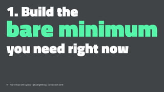 1. Build the
bare minimum
you need right now
19 TDD in React with Cypress - @CodingItWrong - connect.tech 2018
 