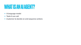 - A language model
- Tools it can call
- A planner to decide on and sequence actions
WHATISANAIAGENT?
 