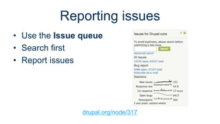 Reporting issues 
• Use the Issue queue 
• Search first 
• Report issues 
drupal.org/node/317 
 
