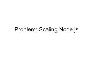 Problem: Scaling Node.js
 