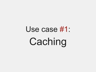 Use case #1:
Caching
 