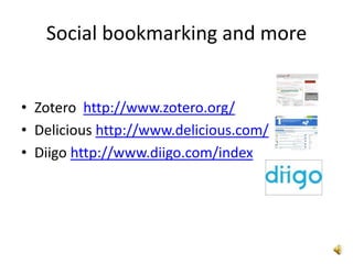 Social bookmarking and more


• Zotero http://www.zotero.org/
• Delicious http://www.delicious.com/
• Diigo http://www.diigo.com/index
 