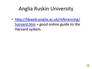 Anglia Ruskin University
• http://libweb.anglia.ac.uk/referencing/
  harvard.htm = good online guide to the
  Harvard system.
 