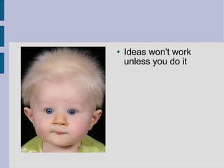 Ideas won't work unless you do it 