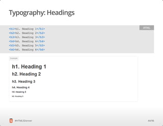 Typography: Headings
#HTML5Denver
<h1>h1.Heading1</h1>
<h2>h2.Heading2</h2>
<h3>h3.Heading3</h3>
<h4>h4.Heading4</h4>
<h5>h5.Heading5</h5>
<h6>h6.Heading6</h6>
HTML
44/96
 