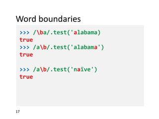 Word boundaries
>>> /ba/.test('alabama)
true
>>> /ab/.test('alabama')
true
>>> /ab/.test('naïve')
true
 
 

17

 