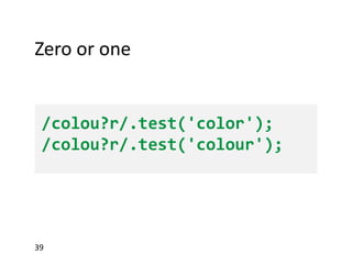 Zero or one

/colou?r/.test('color');
/colou?r/.test('colour');

39

 
