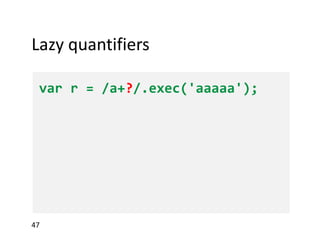 Lazy quantifiers
var r = /a+?/.exec('aaaaa');
 
 

 
 
 

47

 