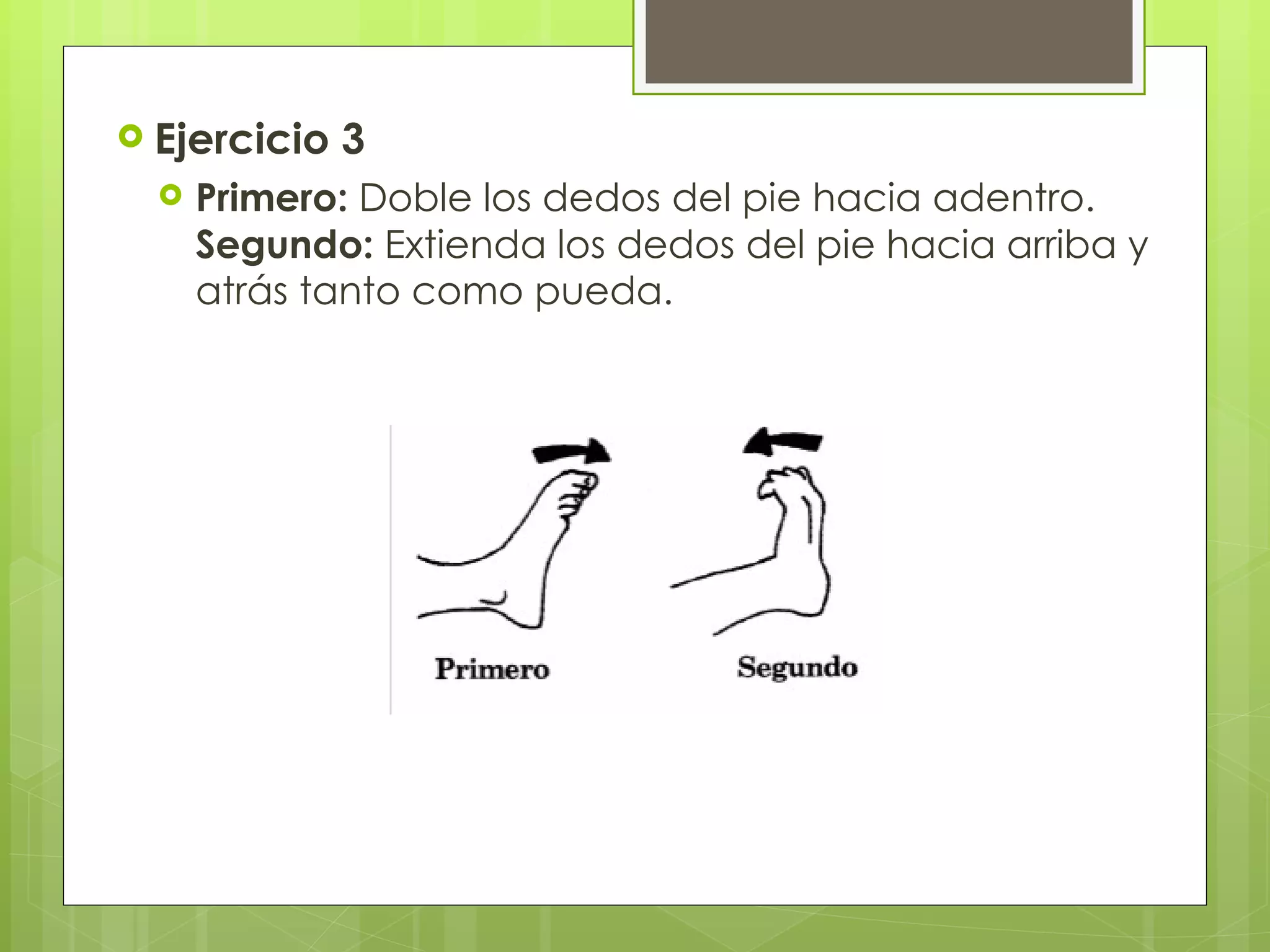 Ejercicio 3  Primero:  Doble los dedos del pie hacia adentro.  Segundo:  Extienda los dedos del pie hacia arriba y atrás tanto como pueda. 