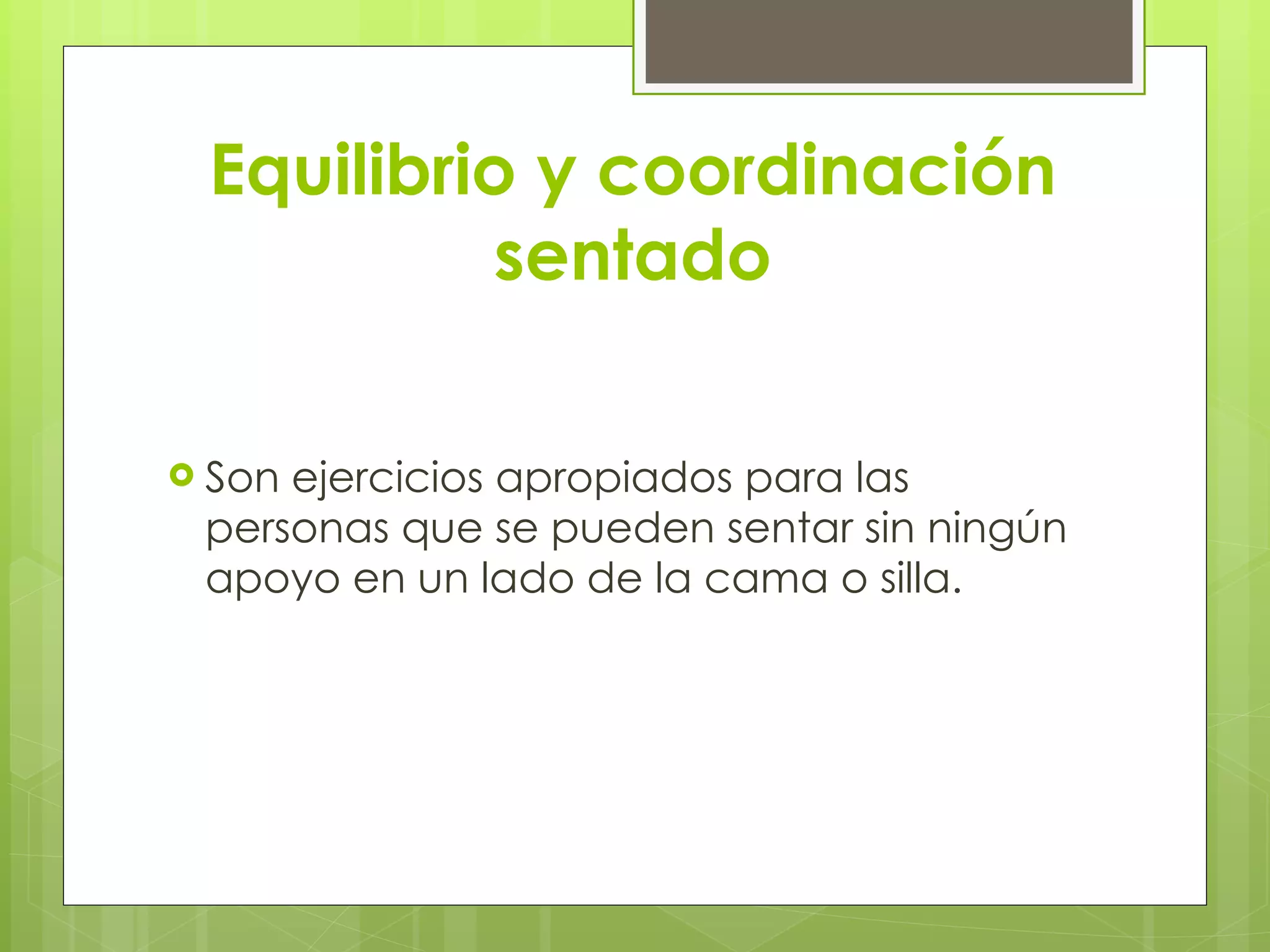 Equilibrio y coordinación sentado Son ejercicios apropiados para las personas que se pueden sentar sin ningún apoyo en un lado de la cama o silla. 