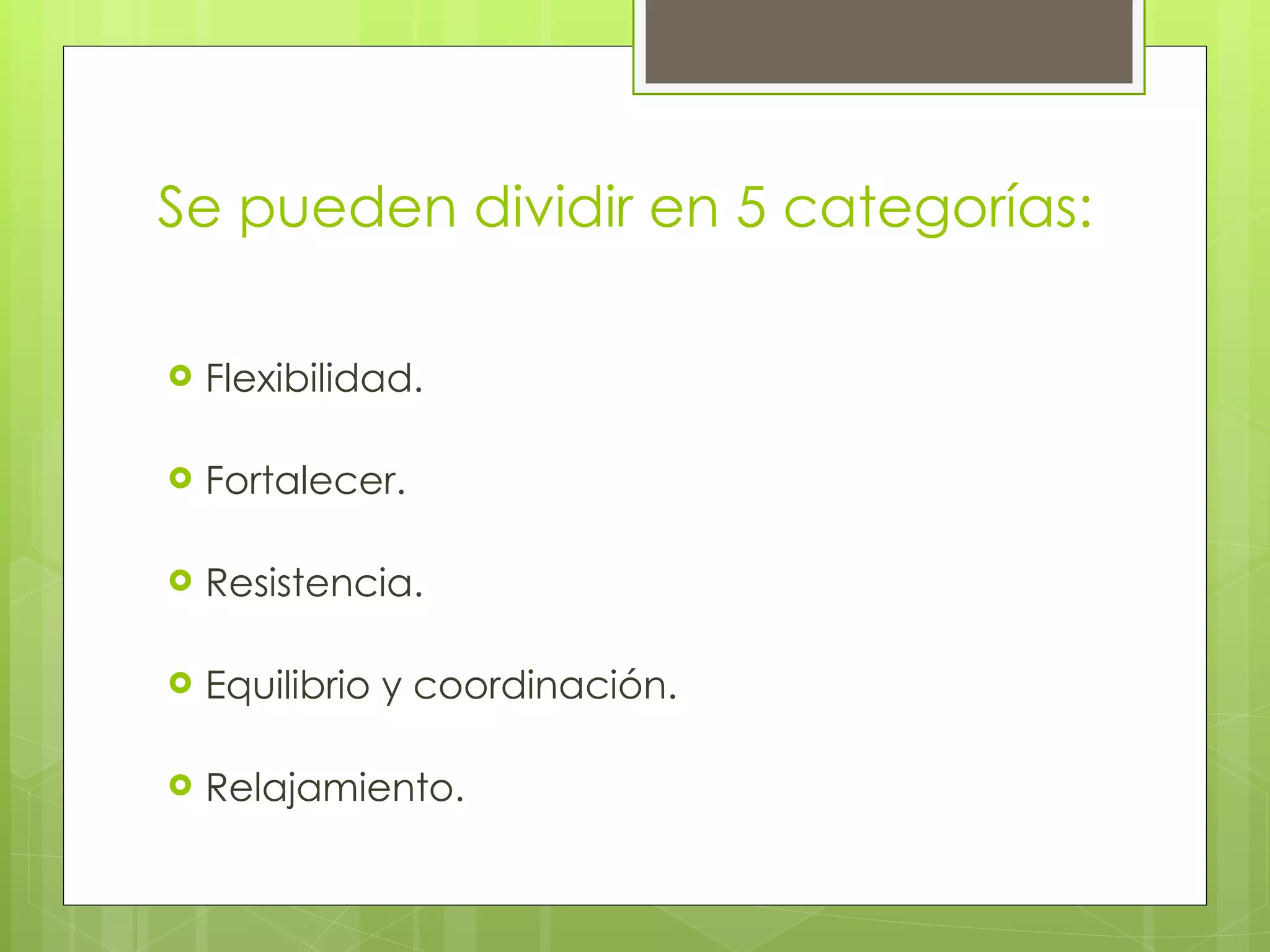 Se pueden dividir en 5 categorías: Flexibilidad. Fortalecer. Resistencia. Equilibrio y co ordinació n. Relajamiento. 