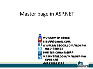 Master page in ASP.NET
MOHAMMED REHAB
ribu99@gmail.com
www.facebook.com/moham
med.rehab.1
twitter.com/Ribu99
in.linkedin.com/in/mohamm
edrehab
+919895253399
 