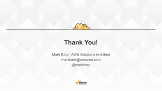 Thank You!
Mark Bate | AWS Solutions Architect
markbate@amazon.com
@markbate
 
