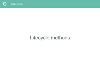 Lifecycle methods 
Golden Horde 
 