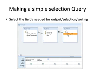 Making a simple selection Query
• Select the fields needed for output/selection/sorting
 