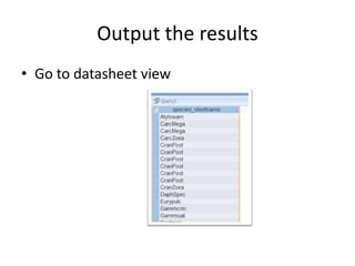 Output the results
• Go to datasheet view
 