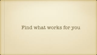 Find what works for you
 