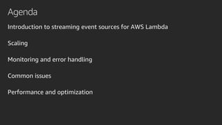 Agenda
Introduction to streaming event sources for AWS Lambda
Scaling
Monitoring and error handling
Common issues
Performance and optimization
 