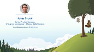 John Brock
Senior Product Manager
Enterprise Messaging + Change Data Capture
jbrock@salesforce.com, @_johnbrock
 