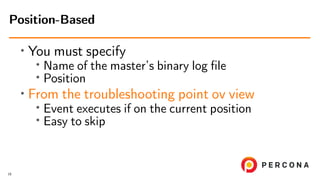 ∙ You must specify
∙
Name of the master’s binary log ﬁle
∙ Position
∙ From the troubleshooting point ov view
∙
Event executes if on the current position
∙ Easy to skip
Position-Based
16
 