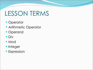 LESSON TERMS Operator Arithmetic Operator Operand Div Mod Integer Expression 