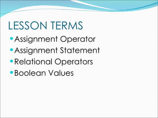 LESSON TERMS Assignment Operator Assignment Statement Relational Operators Boolean Values 