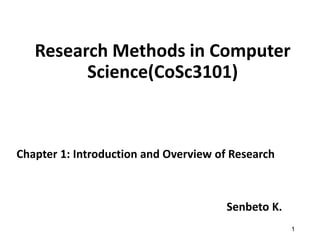 Research Methods in Computer
Science(CoSc3101)
1
Chapter 1: Introduction and Overview of Research
Senbeto K.
 