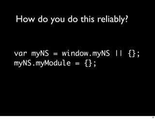 How do you do this reliably?


var myNS = window.myNS || {};
myNS.myModule = {};




                                19
 