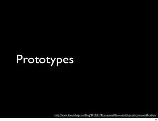 Prototypes



      http://www.lovemikeg.com/blog/2010/01/21/responsible-javascript-prototype-modiﬁcation/
                                                                                          23
 