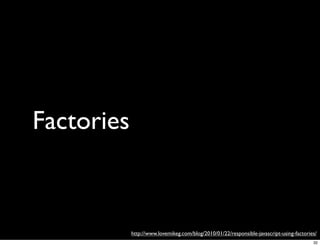 Factories



            http://www.lovemikeg.com/blog/2010/01/22/responsible-javascript-using-factories/
                                                                                          32
 