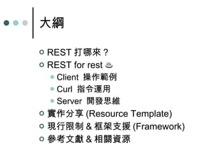 大綱 REST 打哪來 ? REST for rest  ♨ Client  操作範例 Curl  指令運用 Server  開發思維 實作分享 (Resource Template) 現行限制 & 框架支援 (Framework) 參考文獻 & 相關資源 