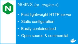 NGINX (pr. engine-x)
• Fast lightweight HTTP server
• Static configuration
• Easily containerized
• Open source & commercial
 