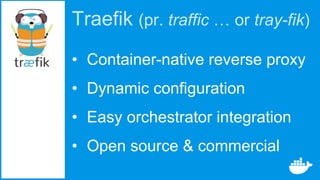 Traefik (pr. traffic … or tray-fik)
• Container-native reverse proxy
• Dynamic configuration
• Easy orchestrator integration
• Open source & commercial
 